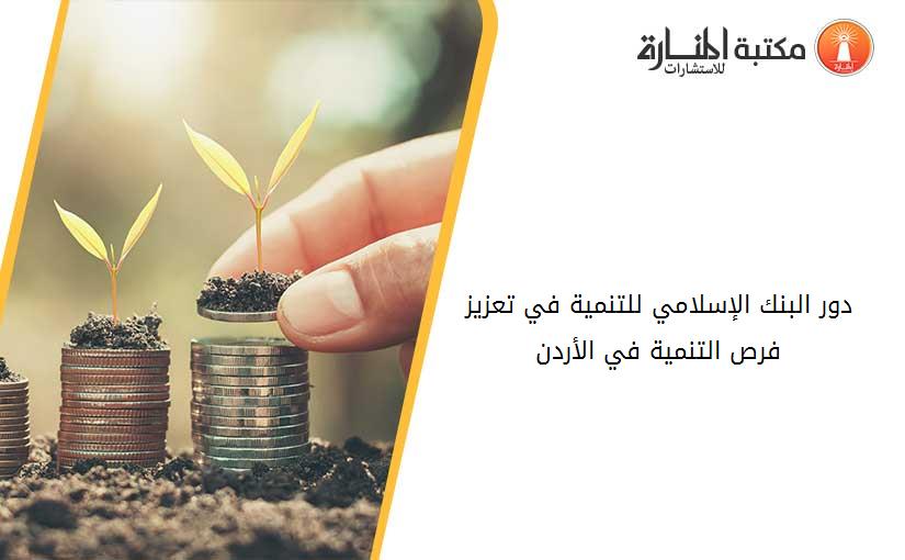 دور البنك الإسلامي للتنمية في تعزيز فرص التنمية في الأردن