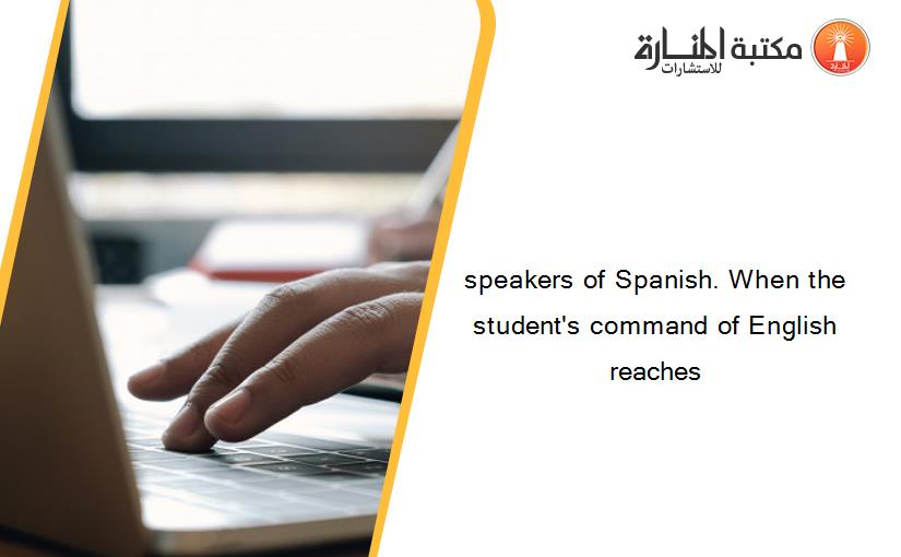 speakers of Spanish. When the student's command of English reaches