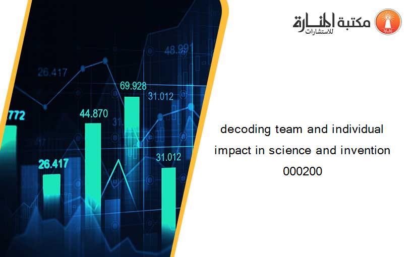 decoding team and individual impact in science and invention 000200