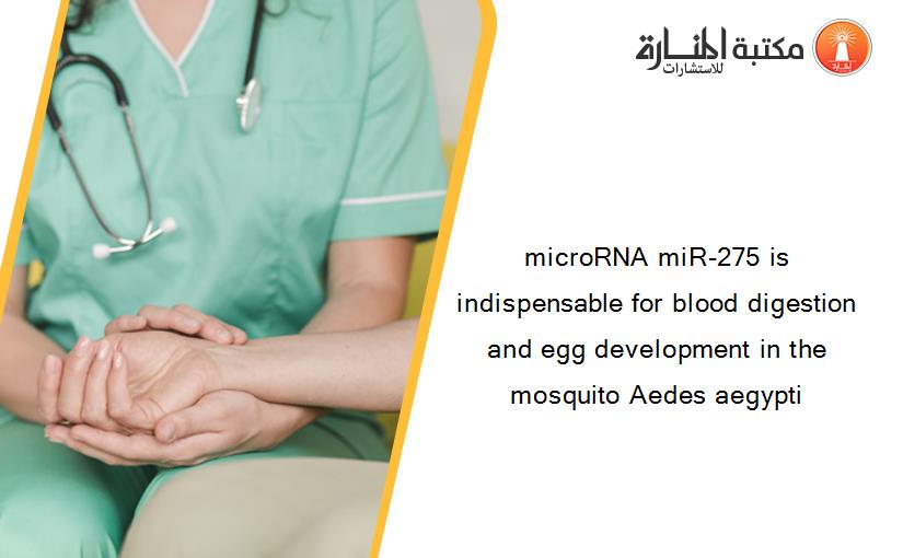 microRNA miR-275 is indispensable for blood digestion and egg development in the mosquito Aedes aegypti