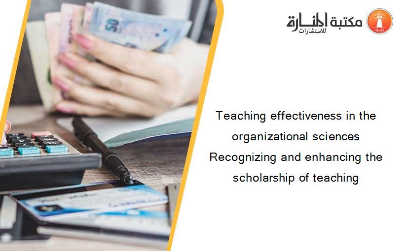 Teaching effectiveness in the organizational sciences Recognizing and enhancing the scholarship of teaching