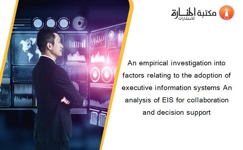 An empirical investigation into factors relating to the adoption of executive information systems An analysis of EIS for collaboration and decision support