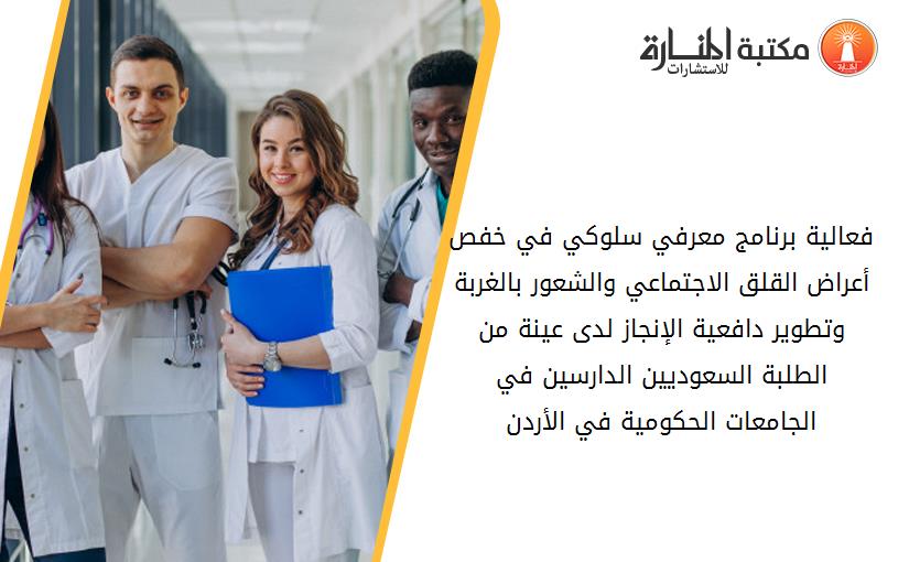 فعالية برنامج معرفي سلوكي في خفص أعراض القلق الاجتماعي والشعور بالغربة وتطوير دافعية الإنجاز لدى عينة من الطلبة السعوديين الدارسين في الجامعات الحكومية في الأردن