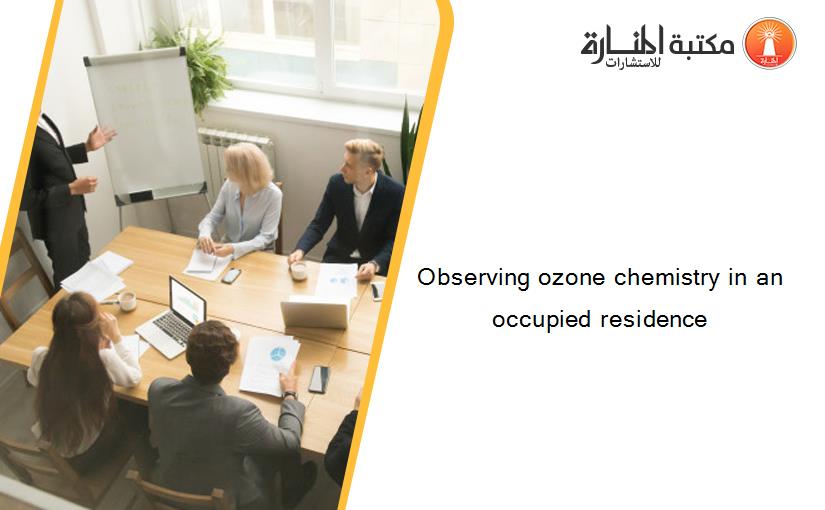 Observing ozone chemistry in an occupied residence