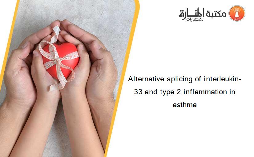 Alternative splicing of interleukin-33 and type 2 inflammation in asthma