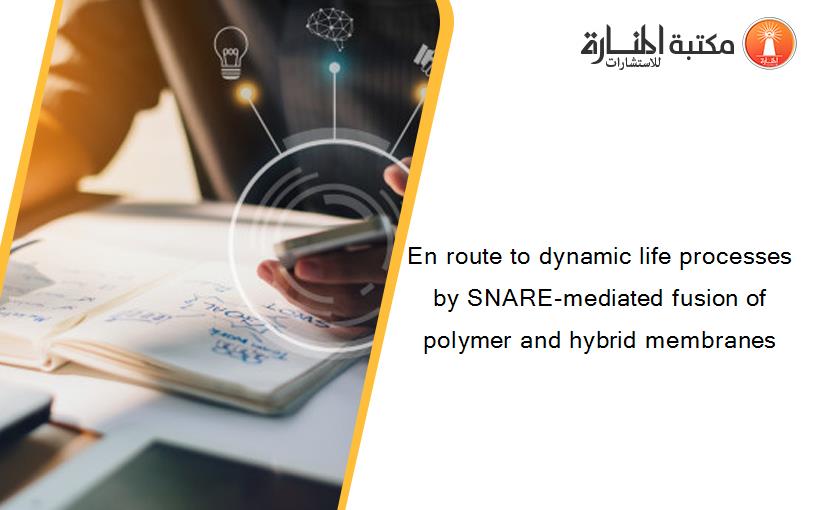 En route to dynamic life processes by SNARE-mediated fusion of polymer and hybrid membranes