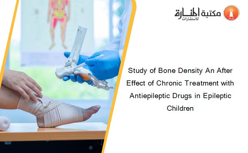 Study of Bone Density An After Effect of Chronic Treatment with Antiepileptic Drugs in Epileptic Children