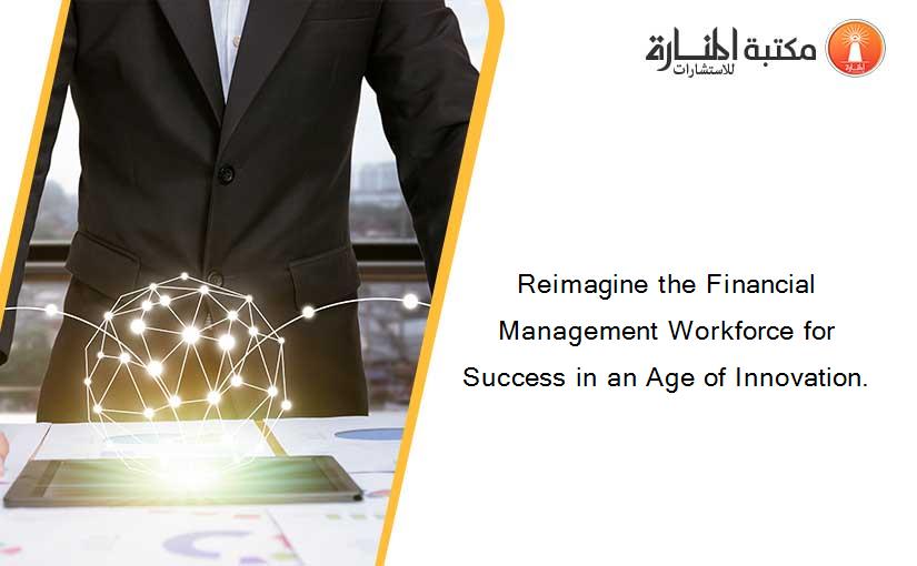 Reimagine the Financial Management Workforce for Success in an Age of Innovation.