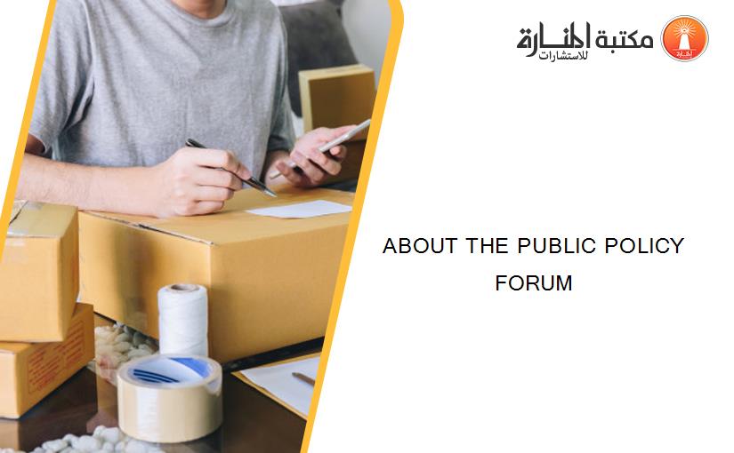 ABOUT THE PUBLIC POLICY FORUM
