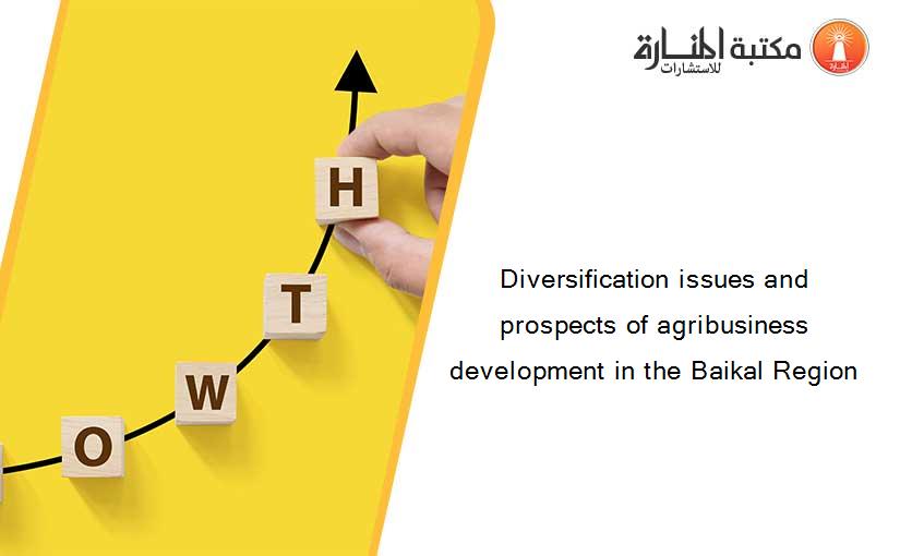 Diversification issues and prospects of agribusiness development in the Baikal Region