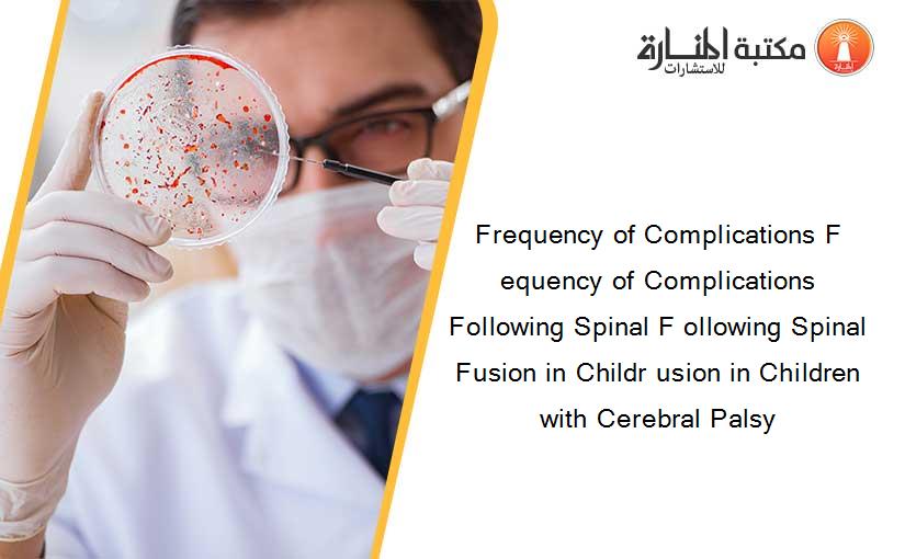 Frequency of Complications F equency of Complications Following Spinal F ollowing Spinal Fusion in Childr usion in Children with Cerebral Palsy