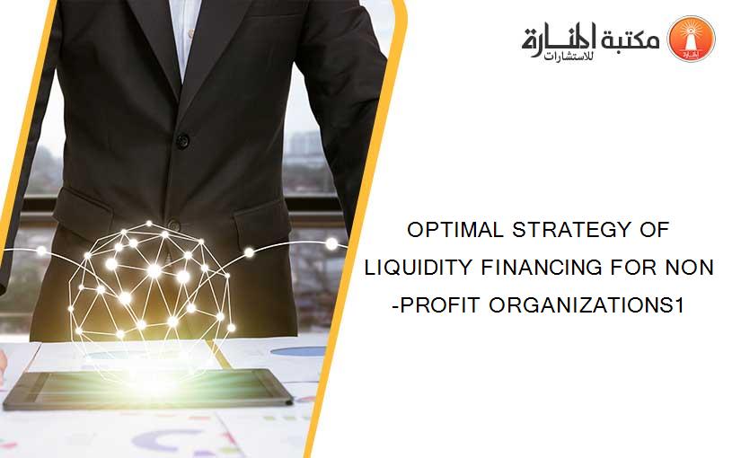 OPTIMAL STRATEGY OF LIQUIDITY FINANCING FOR NON-PROFIT ORGANIZATIONS1