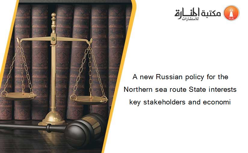 A new Russian policy for the Northern sea route State interests key stakeholders and economi