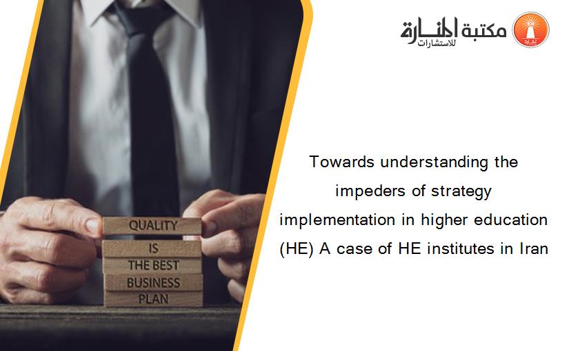 Towards understanding the impeders of strategy implementation in higher education (HE) A case of HE institutes in Iran