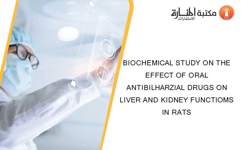 BIOCHEMICAL STUDY ON THE EFFECT OF ORAL ANTIBILHARZIAL DRUGS ON LIVER AND KIDNEY FUNCTIOMS IN RATS