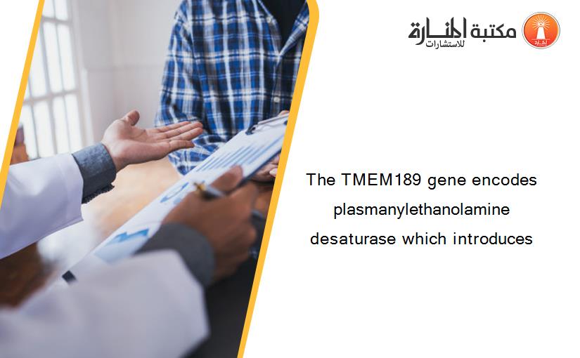 The TMEM189 gene encodes plasmanylethanolamine desaturase which introduces