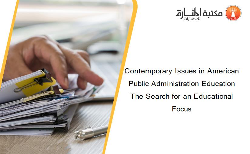 Contemporary Issues in American Public Administration Education The Search for an Educational Focus
