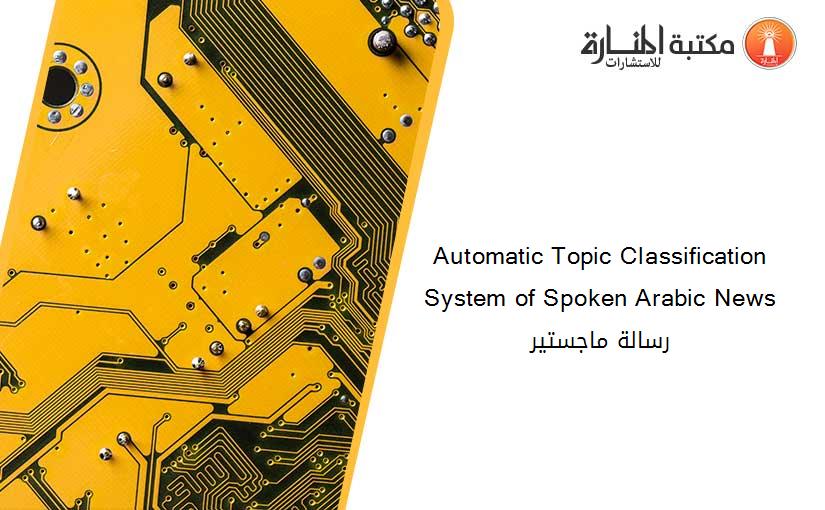 Automatic Topic Classification System of Spoken Arabic News رسالة ماجستير