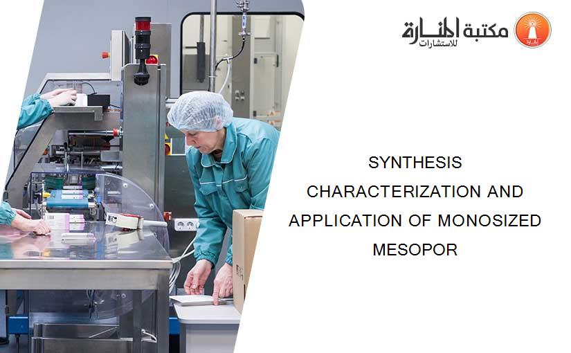 SYNTHESIS CHARACTERIZATION AND APPLICATION OF MONOSIZED MESOPOR