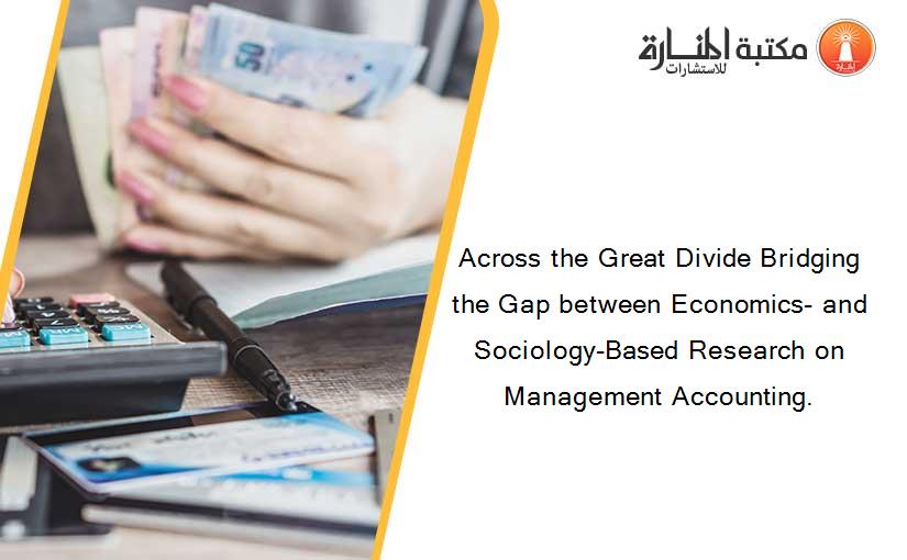 Across the Great Divide Bridging the Gap between Economics- and Sociology-Based Research on Management Accounting.