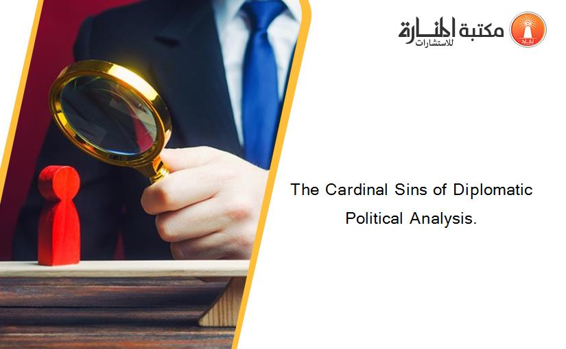 The Cardinal Sins of Diplomatic Political Analysis.