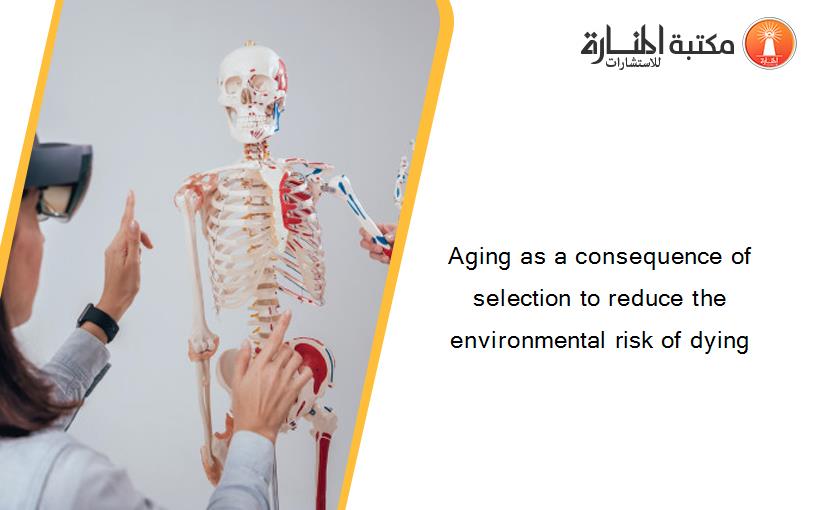 Aging as a consequence of selection to reduce the environmental risk of dying