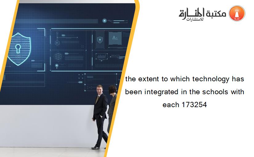 the extent to which technology has been integrated in the schools with each 173254