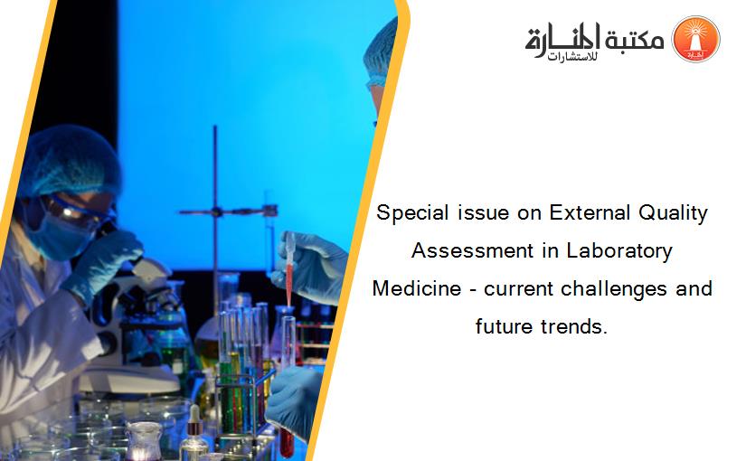 Special issue on External Quality Assessment in Laboratory Medicine - current challenges and future trends.