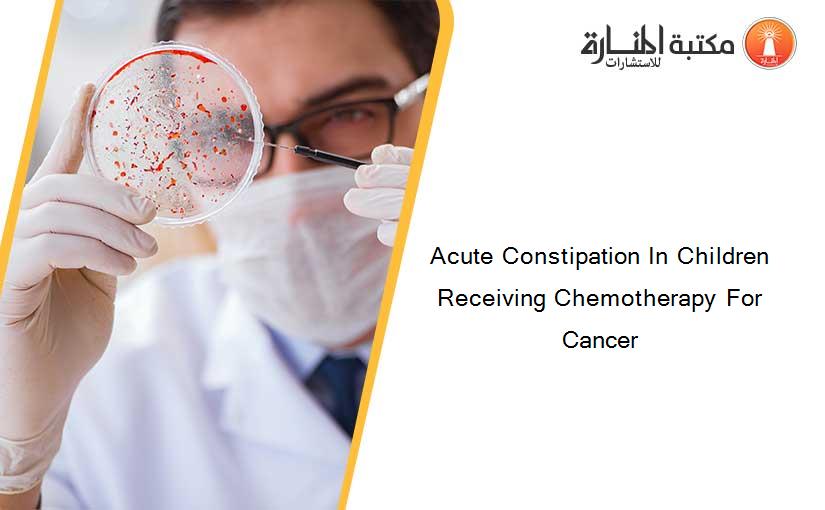 Acute Constipation In Children Receiving Chemotherapy For Cancer