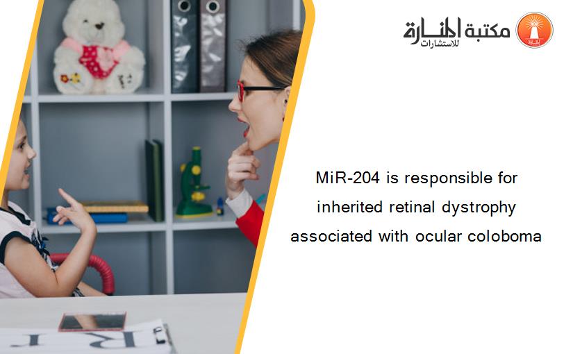 MiR-204 is responsible for inherited retinal dystrophy associated with ocular coloboma