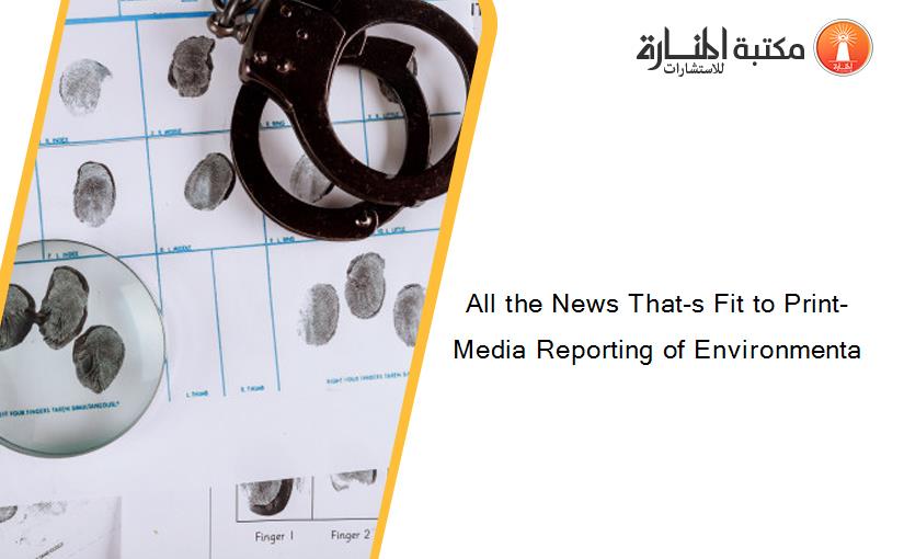 All the News That-s Fit to Print- Media Reporting of Environmenta