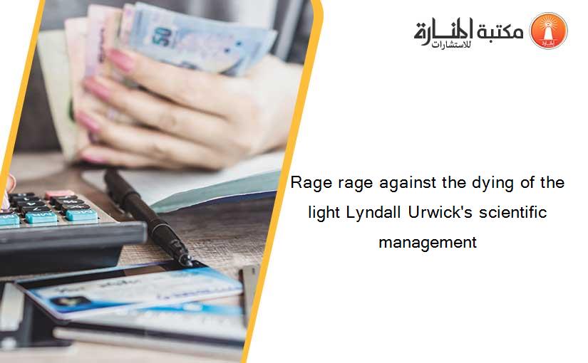 Rage rage against the dying of the light Lyndall Urwick's scientific management
