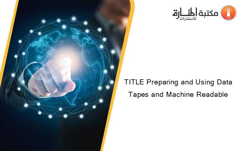 TITLE Preparing and Using Data Tapes and Machine Readable