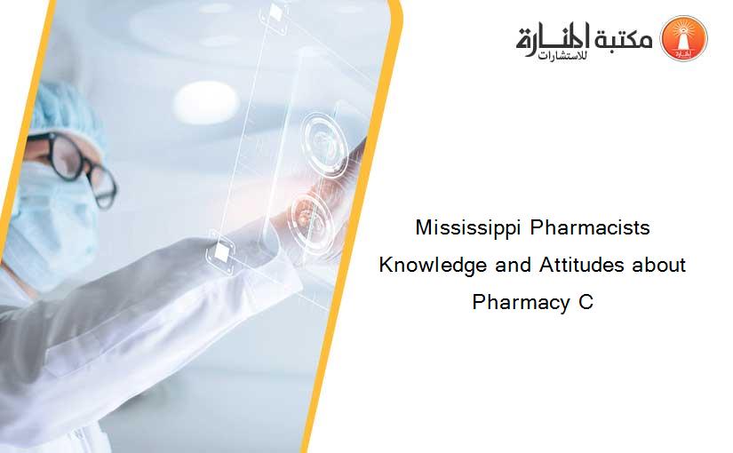 Mississippi Pharmacists Knowledge and Attitudes about Pharmacy C