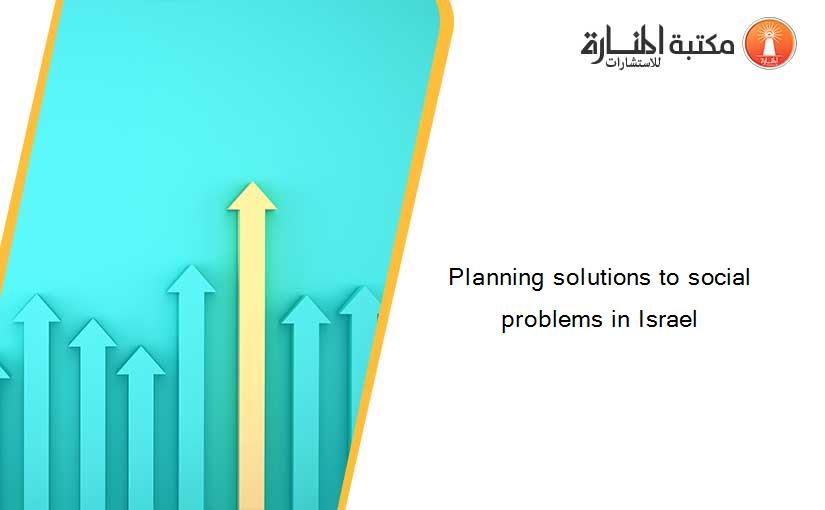 Planning solutions to social problems in Israel