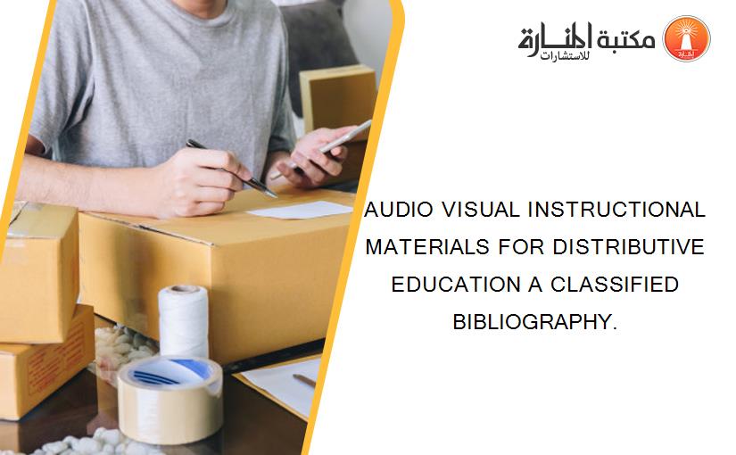 AUDIO VISUAL INSTRUCTIONAL MATERIALS FOR DISTRIBUTIVE EDUCATION A CLASSIFIED BIBLIOGRAPHY.