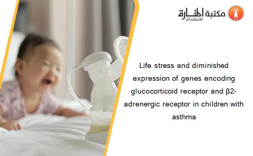 Life stress and diminished expression of genes encoding glucocorticoid receptor and β2-adrenergic receptor in children with asthma