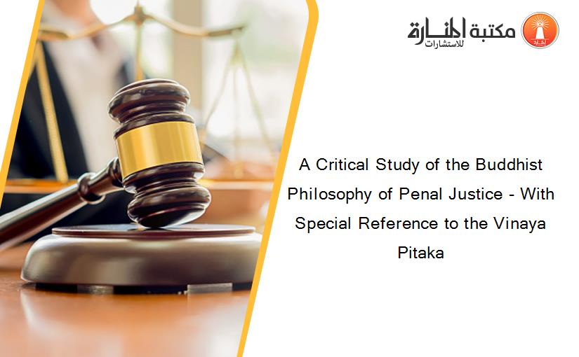 A Critical Study of the Buddhist Philosophy of Penal Justice - With Special Reference to the Vinaya Pitaka