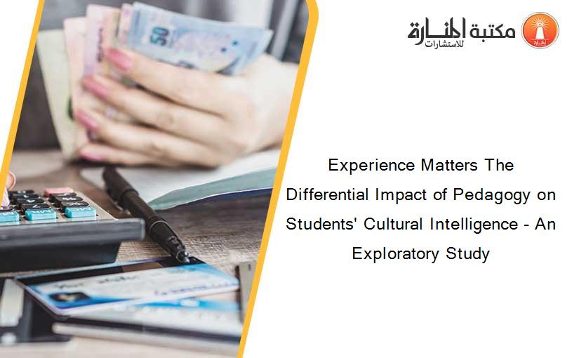 Experience Matters The Differential Impact of Pedagogy on Students' Cultural Intelligence - An Exploratory Study