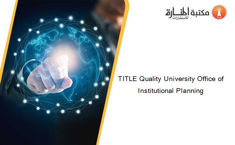 TITLE Quality University Office of Institutional Planning