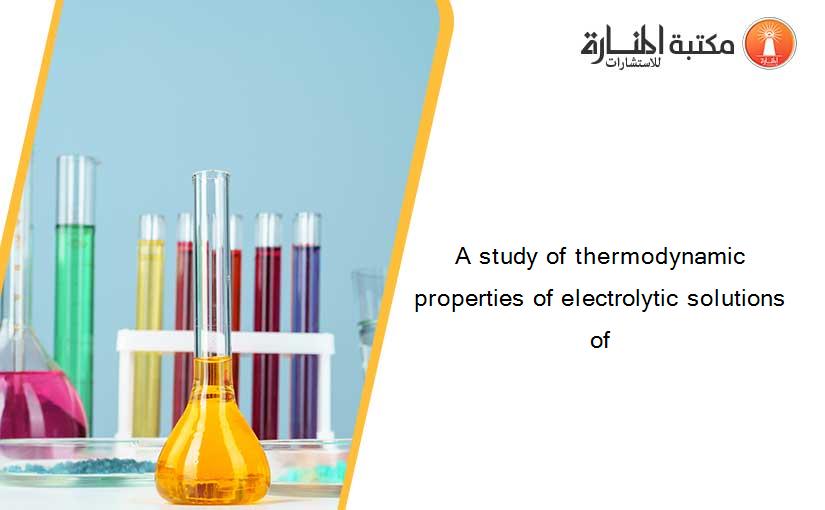 A study of thermodynamic properties of electrolytic solutions of