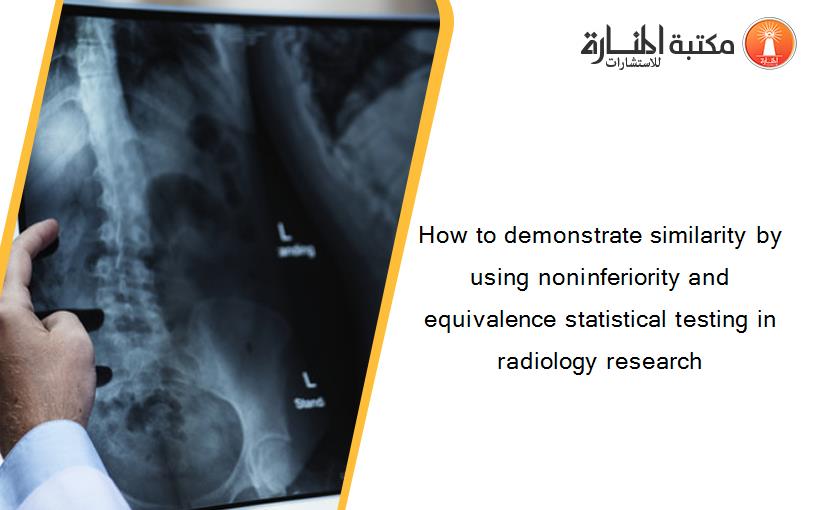 How to demonstrate similarity by using noninferiority and equivalence statistical testing in radiology research‏
