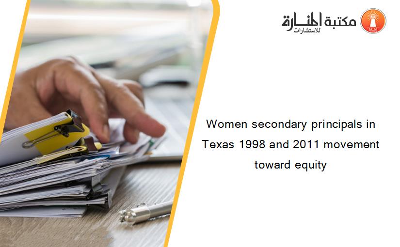 Women secondary principals in Texas 1998 and 2011 movement toward equity