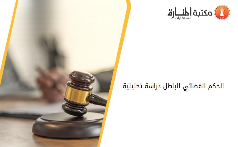 الحكم القضائي الباطل -دراسة تحليلية.