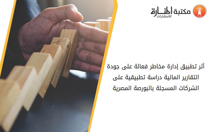 أثر تطبيق إدارة مخاطر فعالة على جودة التقارير المالية دراسة تطبيقية على الشركات المسجلة بالبورصة المصرية