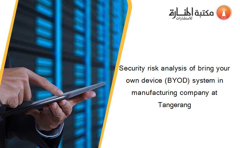 Security risk analysis of bring your own device (BYOD) system in manufacturing company at Tangerang