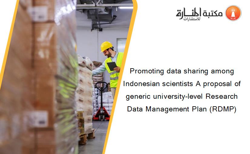 Promoting data sharing among Indonesian scientists A proposal of generic university-level Research Data Management Plan (RDMP)