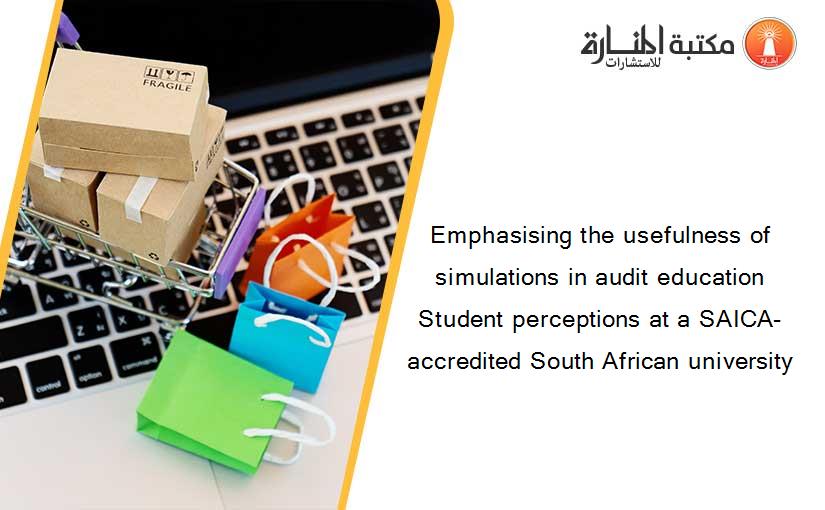 Emphasising the usefulness of simulations in audit education Student perceptions at a SAICA-accredited South African university