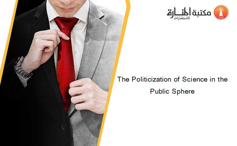 The Politicization of Science in the Public Sphere
