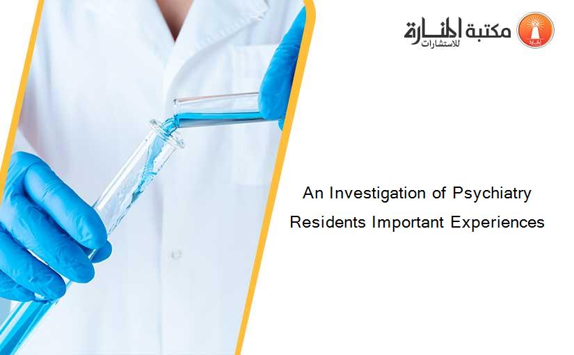 An Investigation of Psychiatry Residents Important Experiences